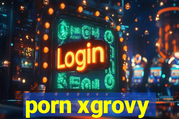 porn xgrovy